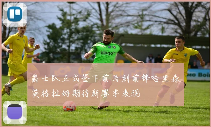爵士队正式签下前马刺前锋哈里森英格拉姆期待新赛季表现