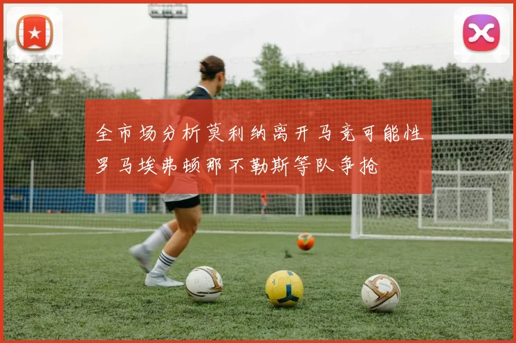 全市场分析莫利纳离开马竞可能性罗马埃弗顿那不勒斯等队争抢
