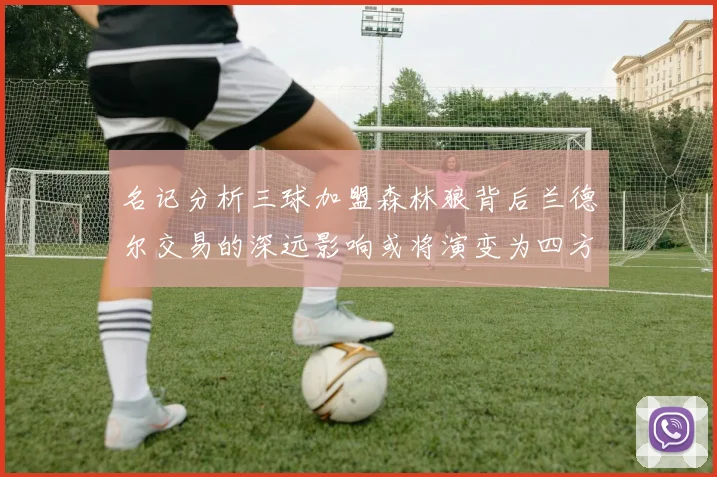 名记分析三球加盟森林狼背后兰德尔交易的深远影响或将演变为四方交易