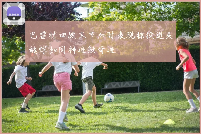巴雷特回顾末节加时表现称投进关键球如同神迹般奇迹