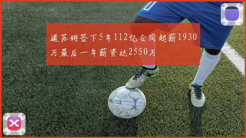 道苏姆签下5年112亿合同起薪1930万最后一年薪资达2550万