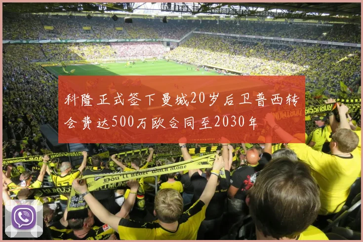 科隆正式签下曼城20岁后卫普西转会费达500万欧合同至2030年