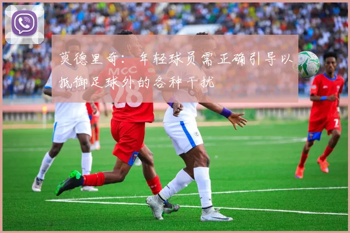 莫德里奇：年轻球员需正确引导以抵御足球外的各种干扰