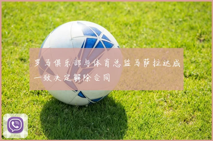 罗马俱乐部与体育总监马萨拉达成一致决定解除合同