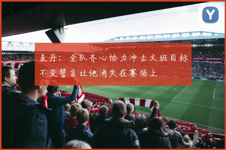 麦丹：全队齐心协力冲击文班目标不变誓言让他消失在赛场上
