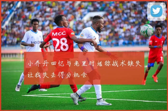 小乔丹回忆与老里对话称战术缺失让我失去得分机会