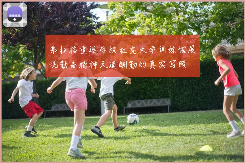 弗拉格重返母校杜克大学训练馆展现勤奋精神天道酬勤的真实写照